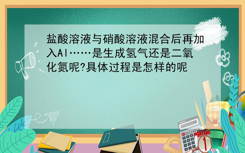 盐酸溶液与硝酸溶液混合后再加入Al……是生成氢气还是二氧化氮呢?具体过程是怎样的呢