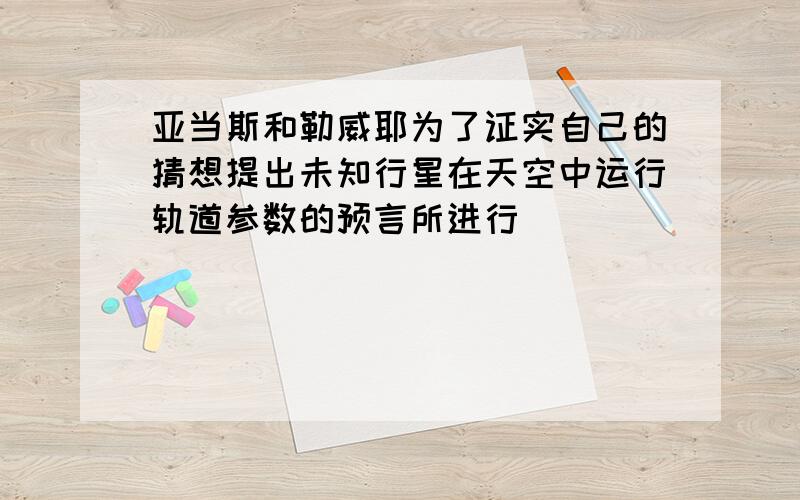 亚当斯和勒威耶为了证实自己的猜想提出未知行星在天空中运行轨道参数的预言所进行