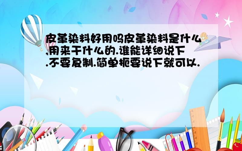 皮革染料好用吗皮革染料是什么,用来干什么的.谁能详细说下.不要复制.简单扼要说下就可以.