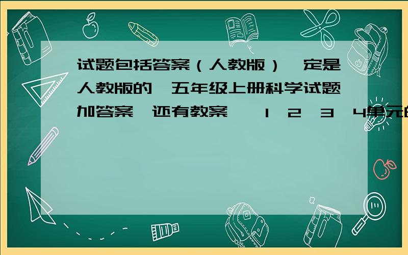 试题包括答案（人教版）一定是人教版的,五年级上册科学试题加答案,还有教案——1,2,3,4单元的啊!我要题,现成的题!