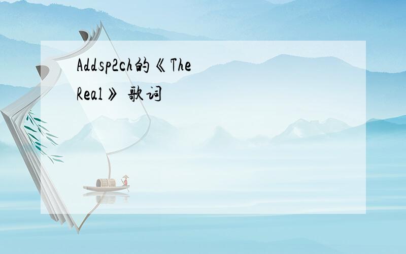 Addsp2ch的《The Real》 歌词