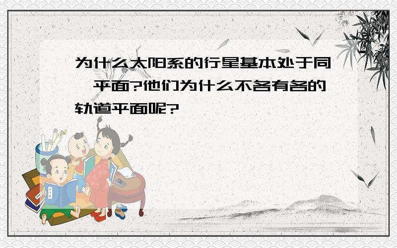 为什么太阳系的行星基本处于同一平面?他们为什么不各有各的轨道平面呢?