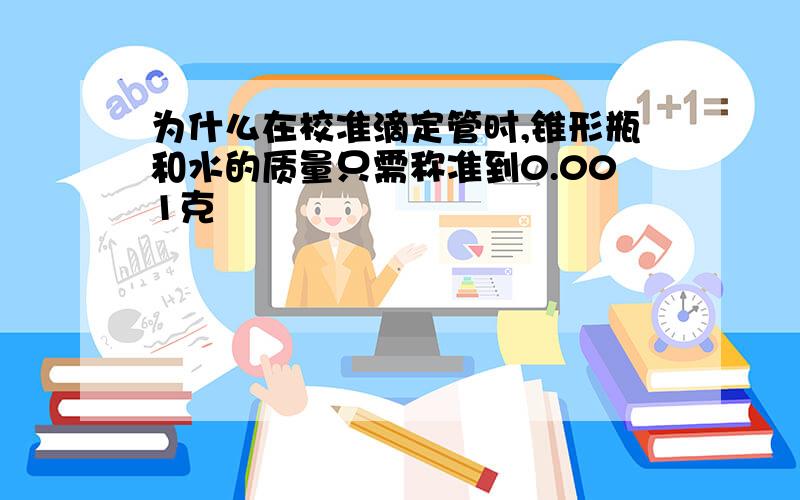 为什么在校准滴定管时,锥形瓶和水的质量只需称准到0.001克