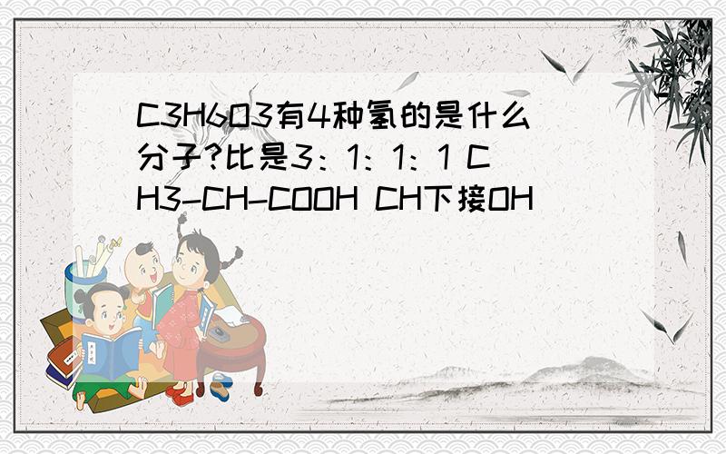 C3H6O3有4种氢的是什么分子?比是3：1：1：1 CH3-CH-COOH CH下接OH