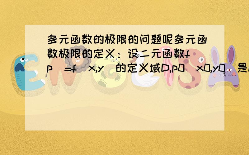 多元函数的极限的问题呢多元函数极限的定义：设二元函数f(p)=f(x,y)的定义域D,p0(x0,y0)是D的聚点 如果存在函数A 对于任意给定的正数ε　　总存在正数δ　　使得当点p（x,y）∈D∩∪（p0,δ）时