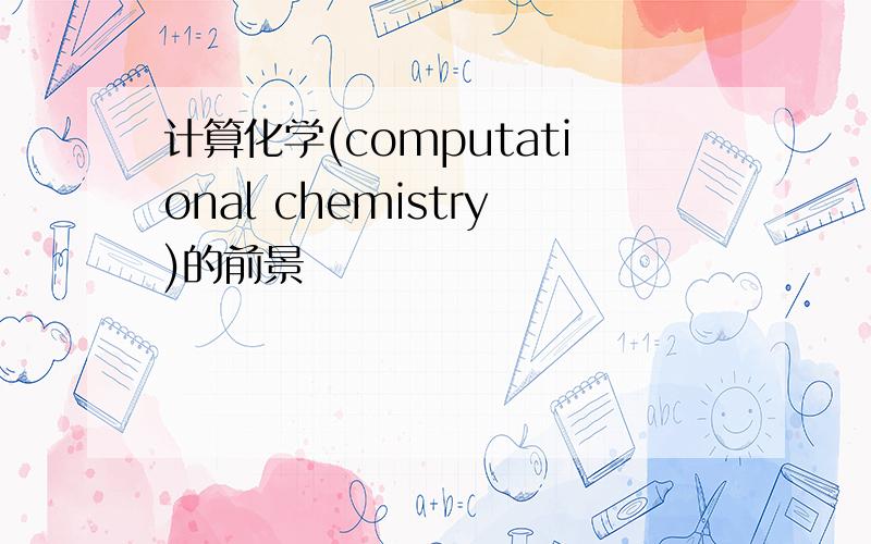 计算化学(computational chemistry)的前景