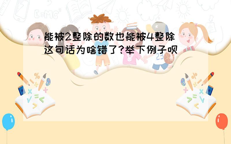 能被2整除的数也能被4整除 这句话为啥错了?举下例子呗