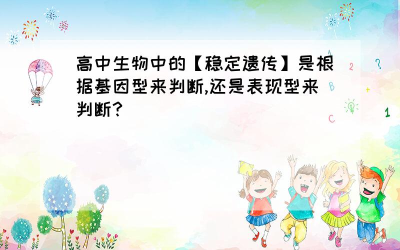 高中生物中的【稳定遗传】是根据基因型来判断,还是表现型来判断?