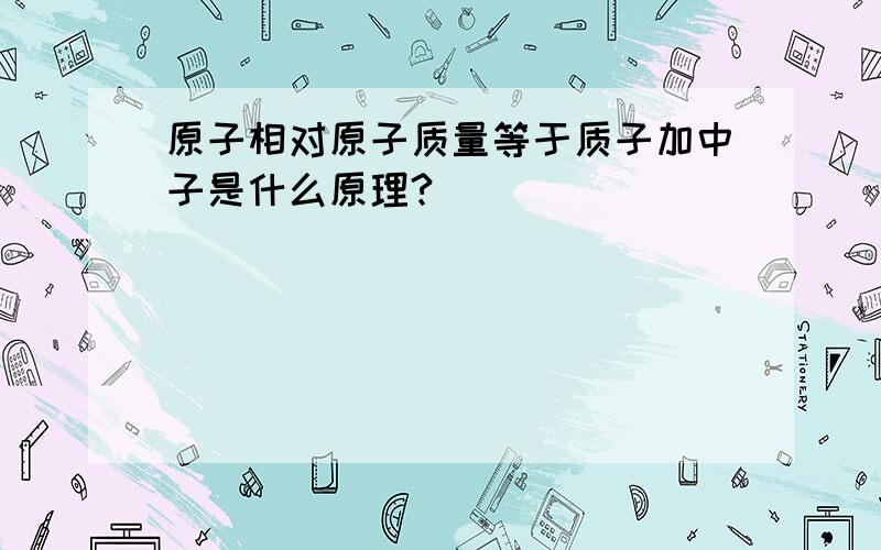 原子相对原子质量等于质子加中子是什么原理?