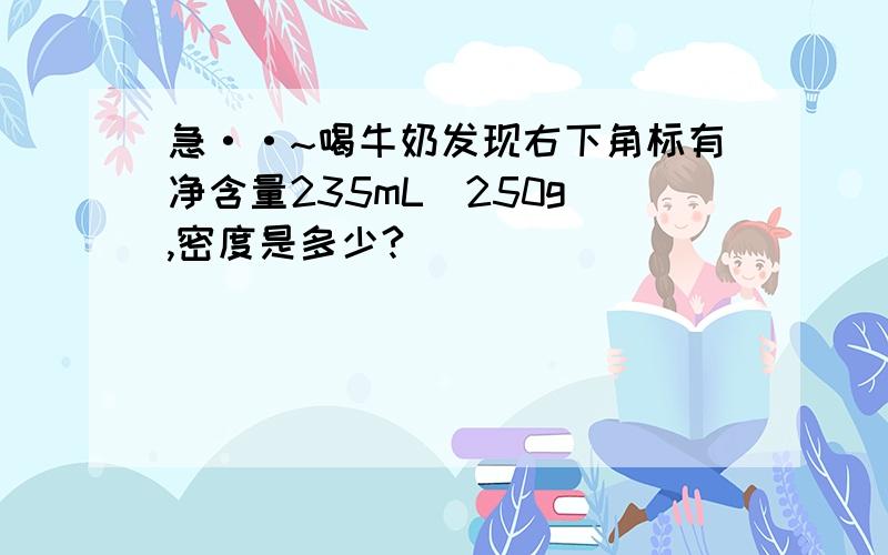 急··~喝牛奶发现右下角标有净含量235mL(250g),密度是多少?