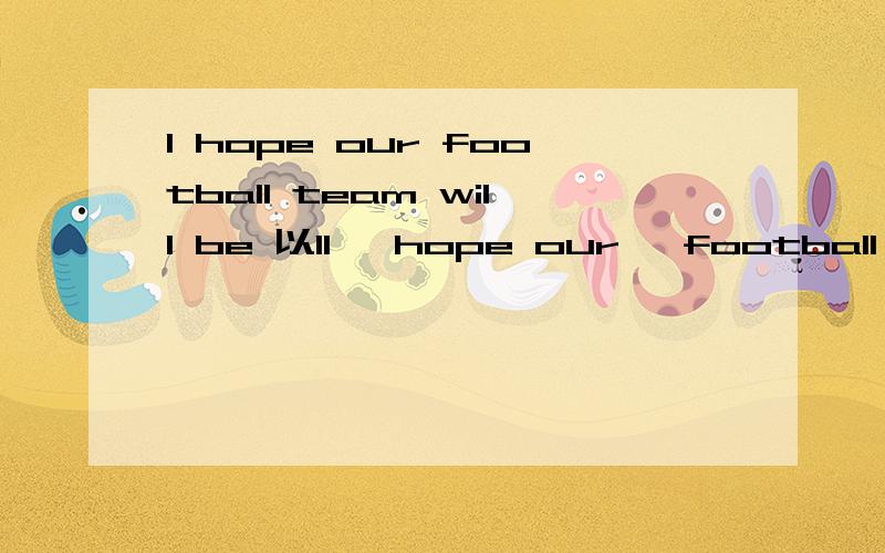 I hope our football team will be 以lI   hope our   football   team   will   be   以l  ?开头的词  in   Asia   cup