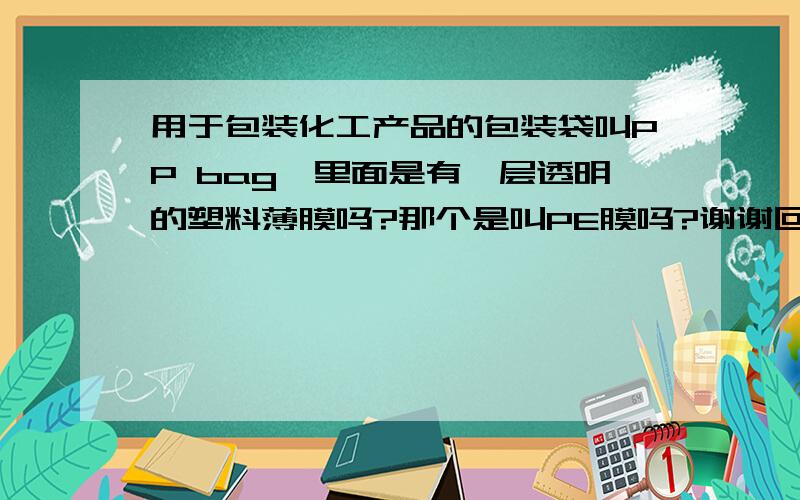 用于包装化工产品的包装袋叫PP bag,里面是有一层透明的塑料薄膜吗?那个是叫PE膜吗?谢谢回答