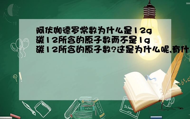 阿伏伽德罗常数为什么是12g碳12所含的原子数而不是1g碳12所含的原子数?这是为什么呢,有什么缘由?