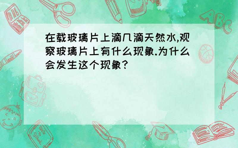 在载玻璃片上滴几滴天然水,观察玻璃片上有什么现象.为什么会发生这个现象?`