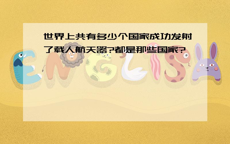 世界上共有多少个国家成功发射了载人航天器?都是那些国家?