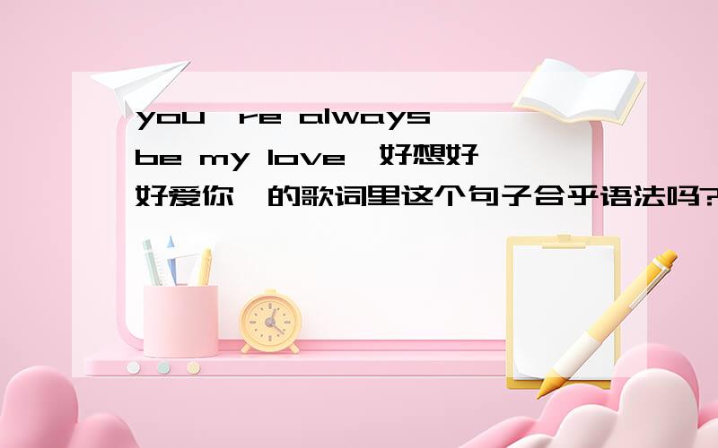 you're always be my love《好想好好爱你》的歌词里这个句子合乎语法吗?