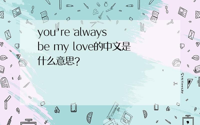 you're always be my love的中文是什么意思?