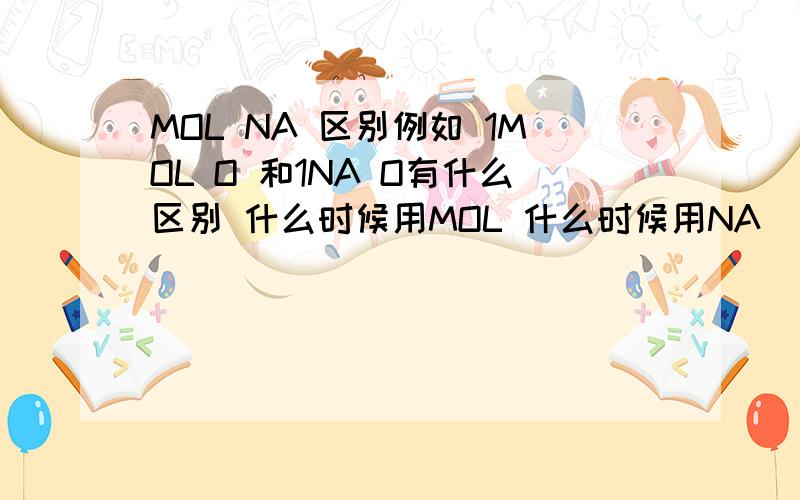 MOL NA 区别例如 1MOL O 和1NA O有什么区别 什么时候用MOL 什么时候用NA