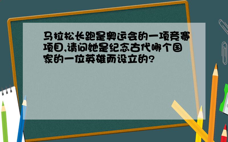 马拉松长跑是奥运会的一项竞赛项目,请问她是纪念古代哪个国家的一位英雄而设立的?