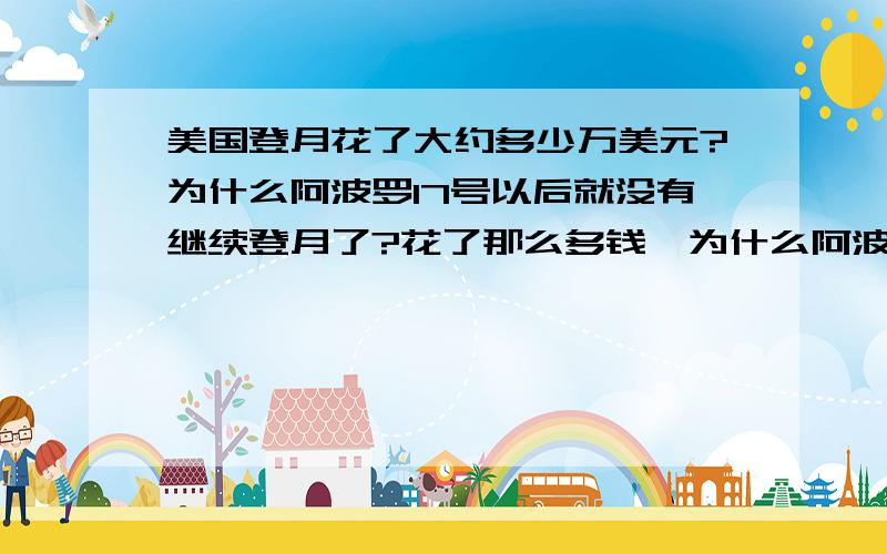 美国登月花了大约多少万美元?为什么阿波罗17号以后就没有继续登月了?花了那么多钱,为什么阿波罗17号以后就停止了?