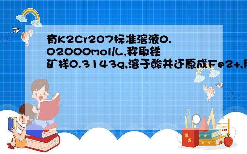 有K2Cr2O7标准溶液0.02000mol/L,称取铁矿样0.3143g,溶于酸并还原成Fe2+,用此标准溶液滴定,消耗了K2Cr2O7溶液21.30ml,求试样中Fe2O3%.