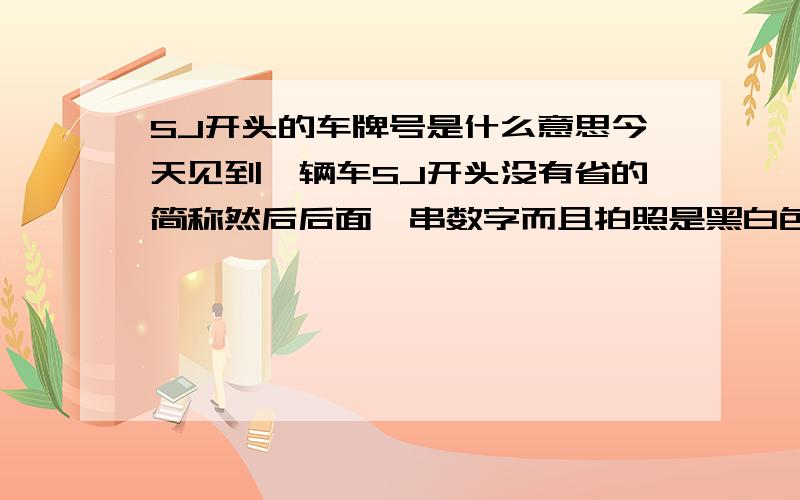 SJ开头的车牌号是什么意思今天见到一辆车SJ开头没有省的简称然后后面一串数字而且拍照是黑白色的车