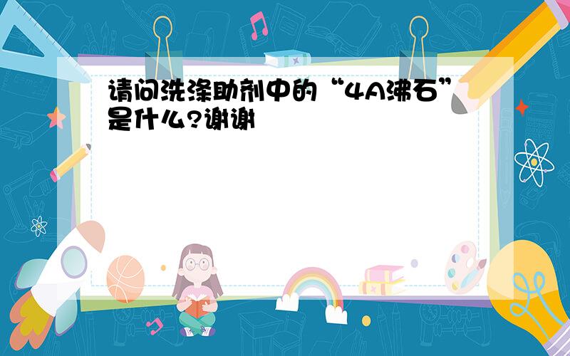 请问洗涤助剂中的“4A沸石”是什么?谢谢