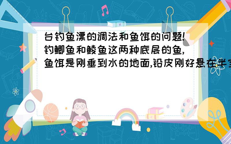 台钓鱼漂的调法和鱼饵的问题!钓鲫鱼和鲮鱼这两种底层的鱼,鱼饵是刚垂到水的地面,铅皮刚好悬在半空吗?鱼漂在水面留出几目为宜呢?