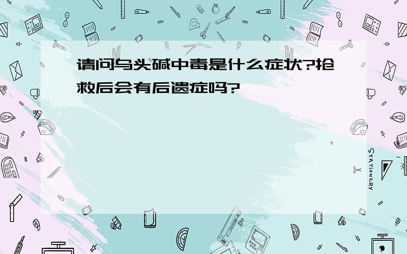 请问乌头碱中毒是什么症状?抢救后会有后遗症吗?