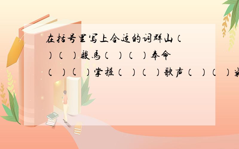 在括号里写上合适的词群山（ ）（ ）骏马（ ）（ ）奉命（ ）( ）掌握（ ）（ ）歌声（ ）（ ）气势（ ）（ ）开辟（ ）( ）物产（ ）（ ）大河（ ）（）