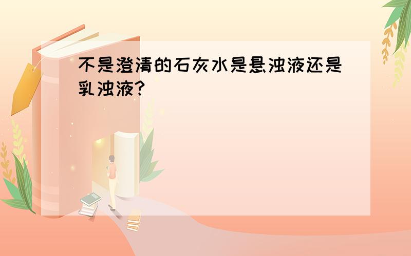 不是澄清的石灰水是悬浊液还是乳浊液?