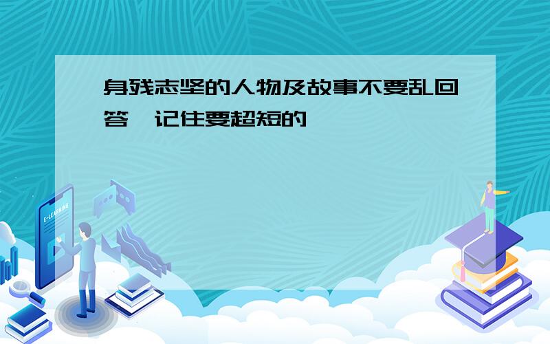 身残志坚的人物及故事不要乱回答,记住要超短的