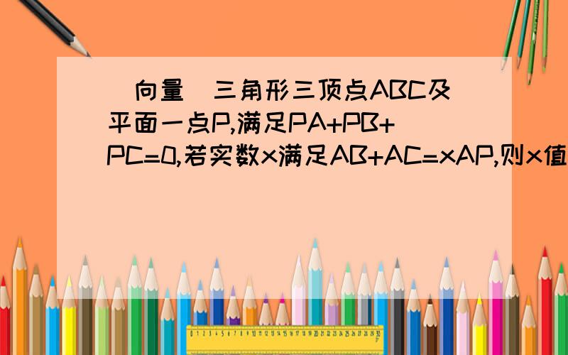 (向量)三角形三顶点ABC及平面一点P,满足PA+PB+PC=0,若实数x满足AB+AC=xAP,则x值为?