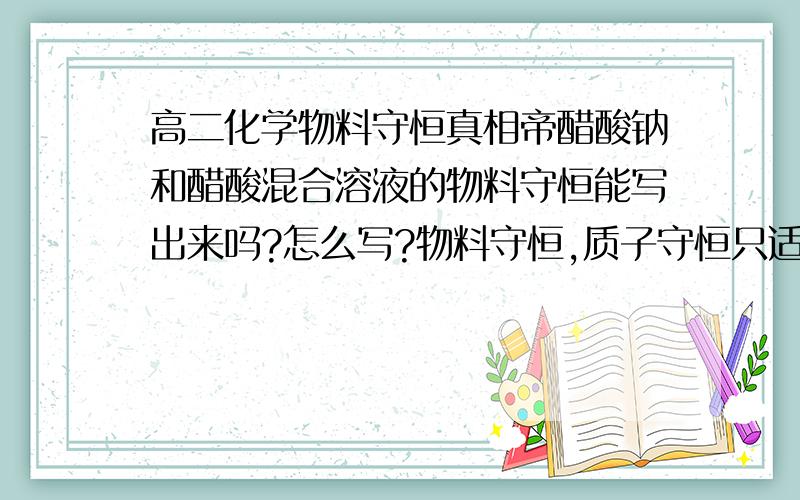 高二化学物料守恒真相帝醋酸钠和醋酸混合溶液的物料守恒能写出来吗?怎么写?物料守恒,质子守恒只适用于单个电解质溶液,电荷守恒既适用于单个电解质溶液又适用于混合溶液,这句话对