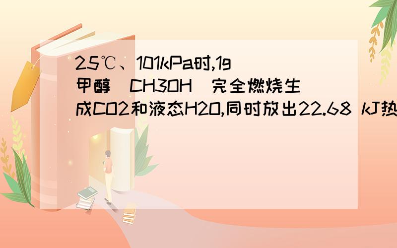 25℃、101kPa时,1g甲醇（CH3OH）完全燃烧生成CO2和液态H2O,同时放出22.68 kJ热量.下列表示该反应的热化