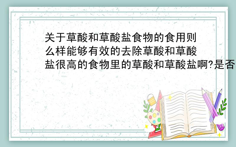 关于草酸和草酸盐食物的食用则么样能够有效的去除草酸和草酸盐很高的食物里的草酸和草酸盐啊?是否真的就不能吃呢?如菠菜 花生 如果是