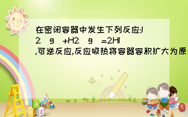 在密闭容器中发生下列反应:I2(g)+H2(g)=2HI,可逆反应,反应吸热将容器容积扩大为原来2倍,反应速率通入Ne（g）反应速率