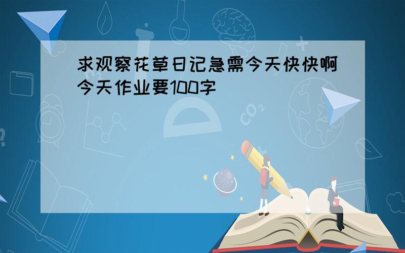 求观察花草日记急需今天快快啊今天作业要100字