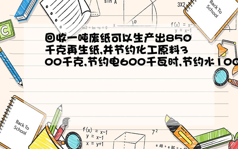 回收一吨废纸可以生产出850千克再生纸,并节约化工原料300千克,节约电600千瓦时,节约水100吨（问题接下面某废品回收站回收废纸80吨,能节约化工原料多少千克?