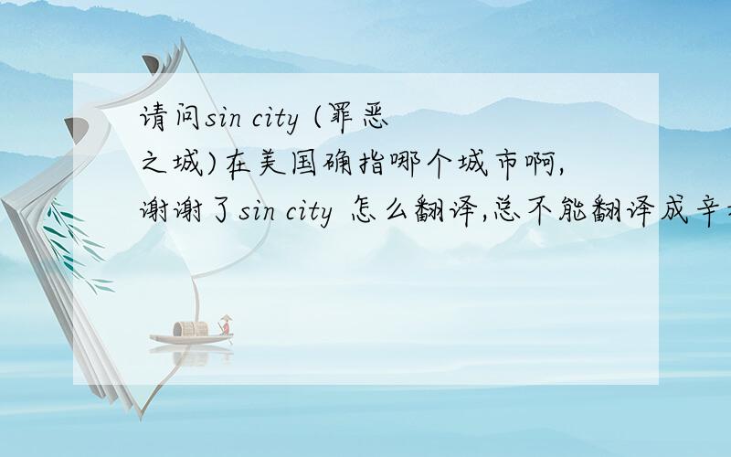 请问sin city (罪恶之城)在美国确指哪个城市啊,谢谢了sin city 怎么翻译,总不能翻译成辛城吧,是指美国的哪个城市呢,拜托了!应该不是犯罪之城,是电影里影射的那个城市,而且在美国人当中一提