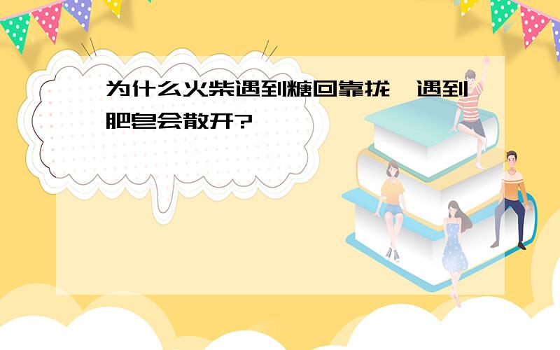 为什么火柴遇到糖回靠拢,遇到肥皂会散开?