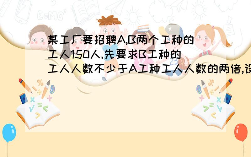 某工厂要招聘A,B两个工种的工人150人,先要求B工种的工人人数不少于A工种工人人数的两倍,设A工种工人为x人,试写出A工种工人人数x应满足的不等式.