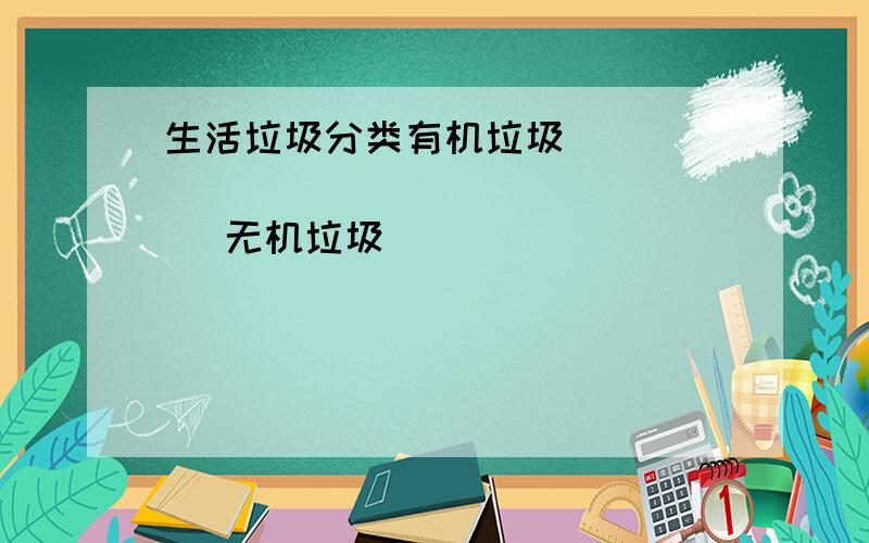 生活垃圾分类有机垃圾___________________ 无机垃圾___________________ 有毒有害垃圾_______________A报纸 B电池 C菜皮 D玻璃瓶 E药品 F木头 G果皮 H塑料 I陶瓷 J金属 K灰土 L废纸 M剩菜