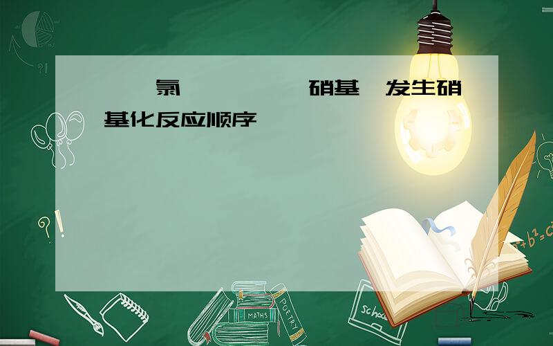 苯、氯苯、苯酚、硝基苯发生硝基化反应顺序