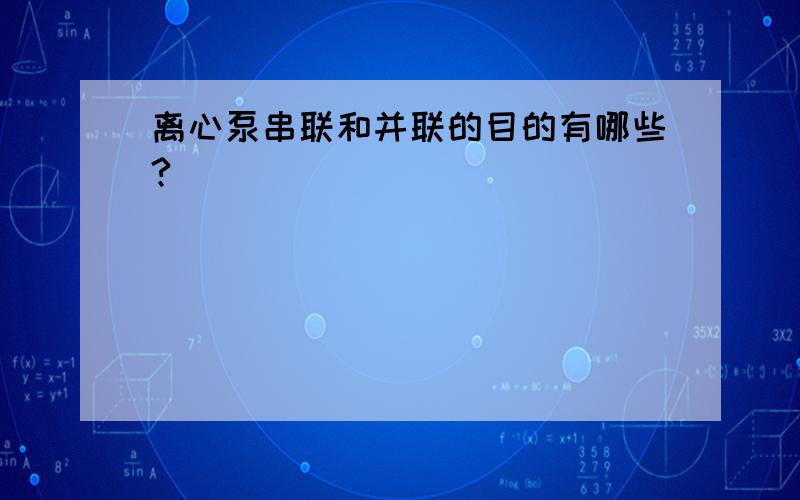 离心泵串联和并联的目的有哪些?