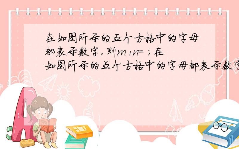 在如图所示的五个方格中的字母都表示数字,则m+n= ；在如图所示的五个方格中的字母都表示数字,中间一行的三个数字从左到右组成的三位数100d+10b+e恰好可以表示为 ,中间一列三个数字从上到