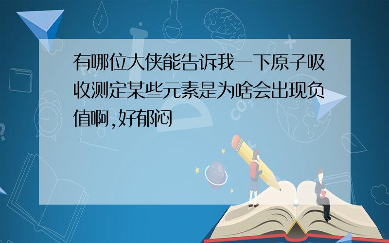 有哪位大侠能告诉我一下原子吸收测定某些元素是为啥会出现负值啊,好郁闷