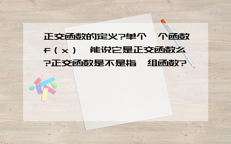 正交函数的定义?单个一个函数f（x）,能说它是正交函数么?正交函数是不是指一组函数?