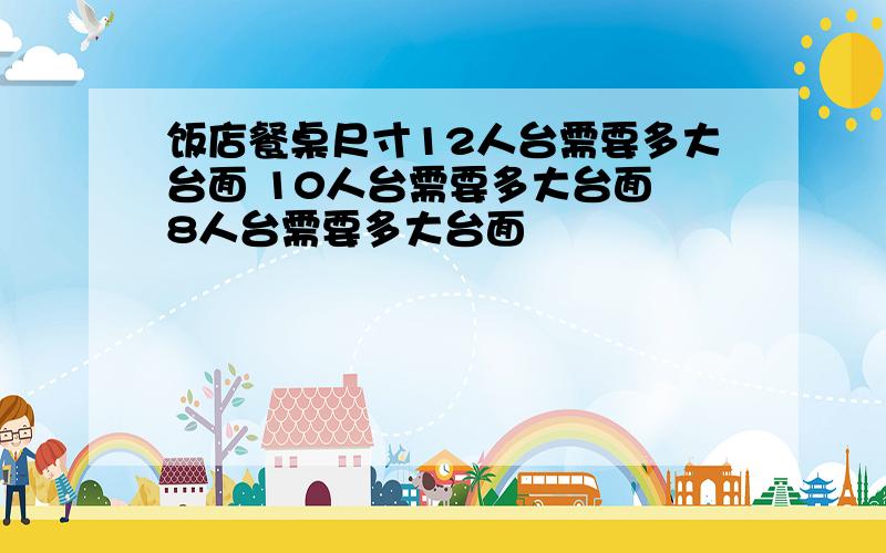 饭店餐桌尺寸12人台需要多大台面 10人台需要多大台面 8人台需要多大台面