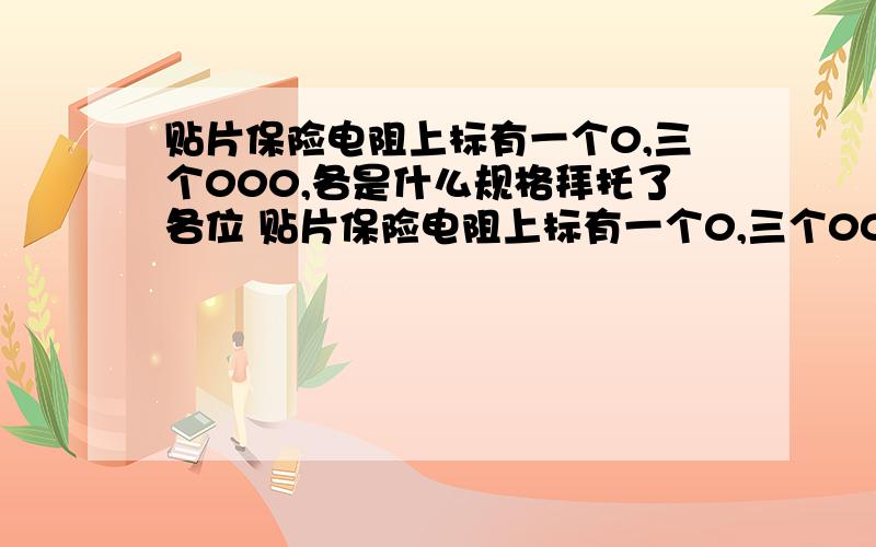 贴片保险电阻上标有一个0,三个000,各是什么规格拜托了各位 贴片保险电阻上标有一个0,三个000和FB,各是什么规格,